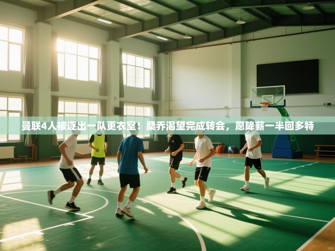 曼联4人被逐出一队更衣室！桑乔渴望完成转会，愿降薪一半回多特