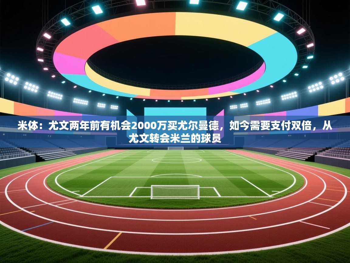 米体：尤文两年前有机会2000万买尤尔曼德，如今需要支付双倍，从尤文转会米兰的球员