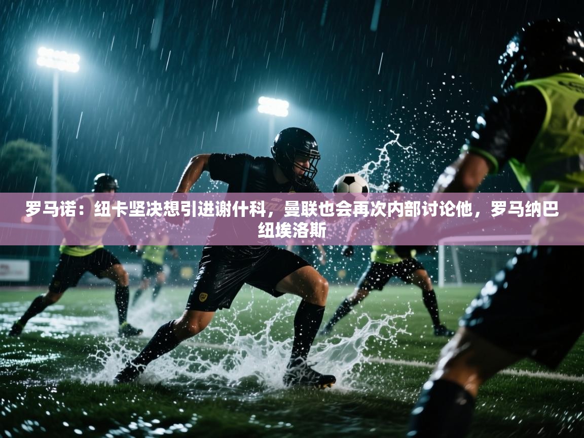 罗马诺：纽卡坚决想引进谢什科，曼联也会再次内部讨论他，罗马纳巴纽埃洛斯