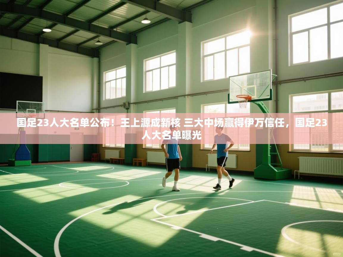 国足23人大名单公布！王上源成新核 三大中场赢得伊万信任，国足23人大名单曝光