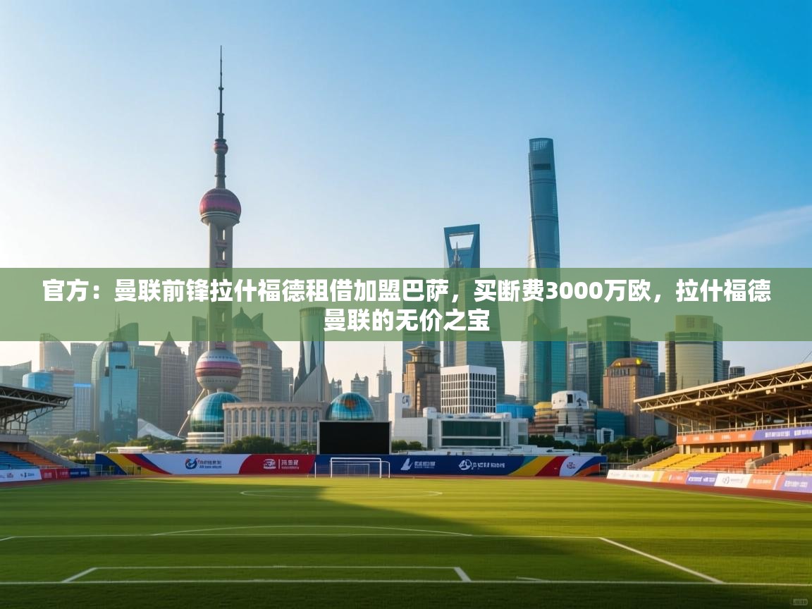 官方：曼联前锋拉什福德租借加盟巴萨，买断费3000万欧，拉什福德曼联的无价之宝