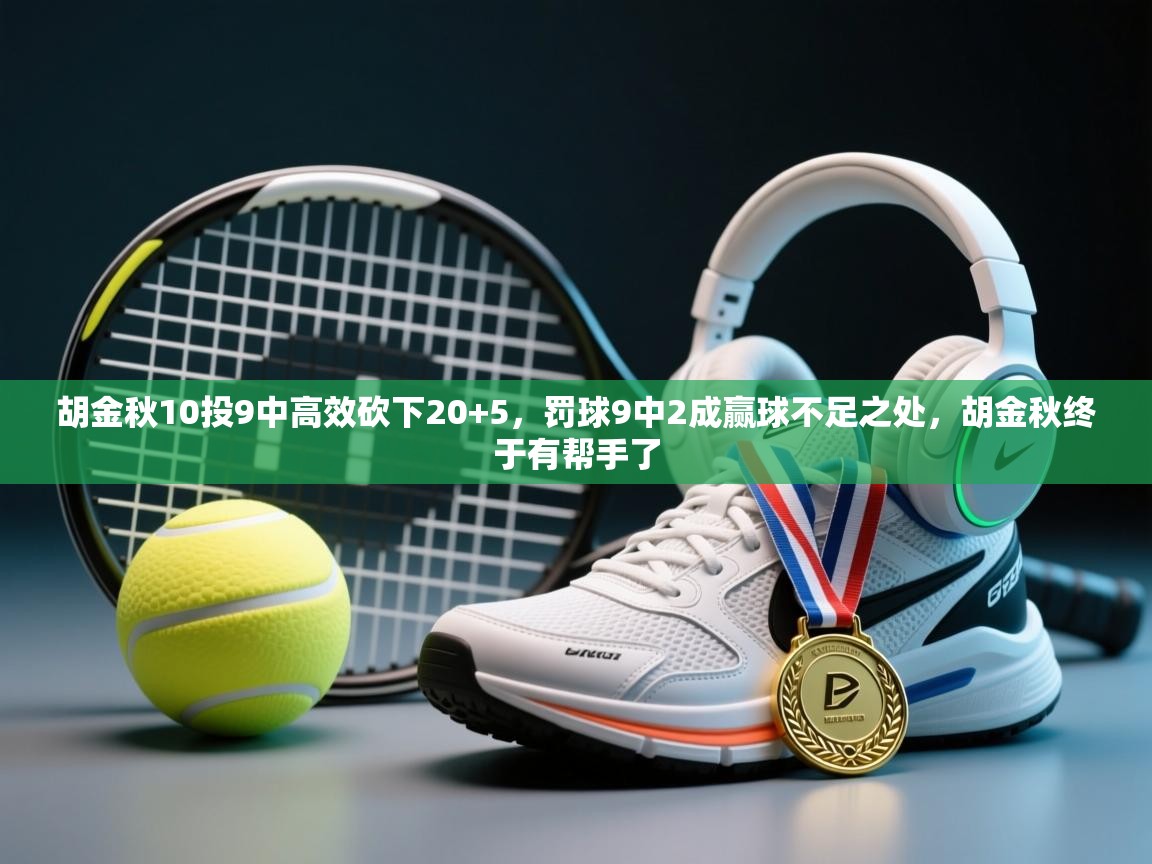 胡金秋10投9中高效砍下20+5，罚球9中2成赢球不足之处，胡金秋终于有帮手了