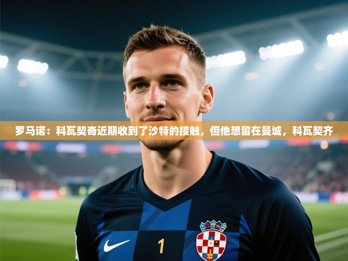 罗马诺：科瓦契奇近期收到了沙特的接触，但他想留在曼城，科瓦契齐  第2张
