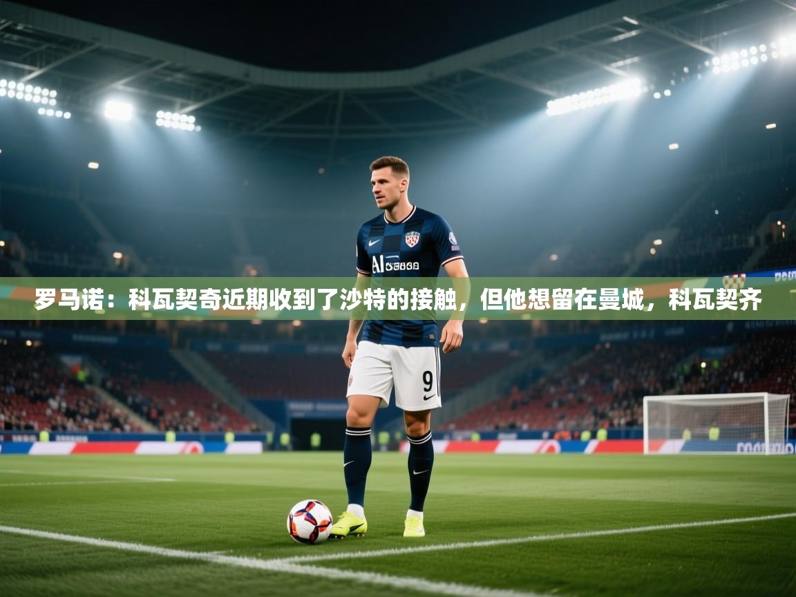 罗马诺：科瓦契奇近期收到了沙特的接触，但他想留在曼城，科瓦契齐  第1张