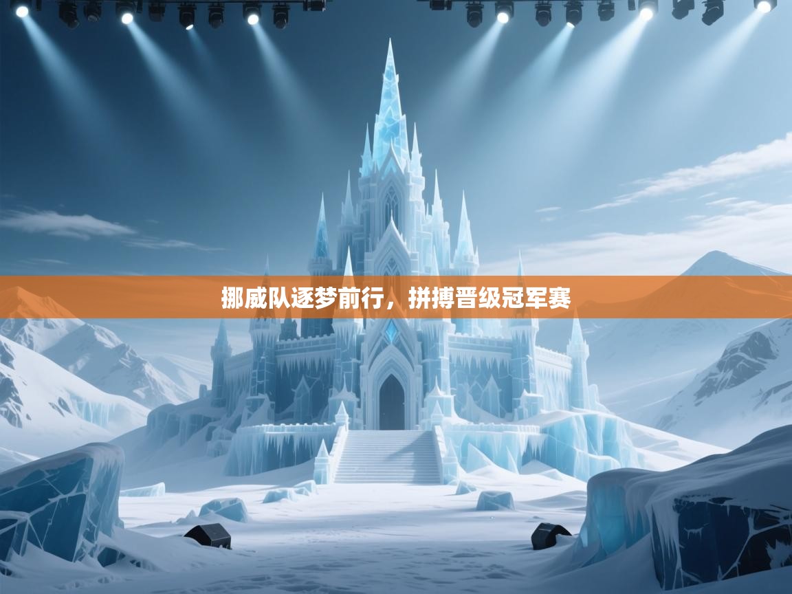 挪威队逐梦前行，拼搏晋级冠军赛