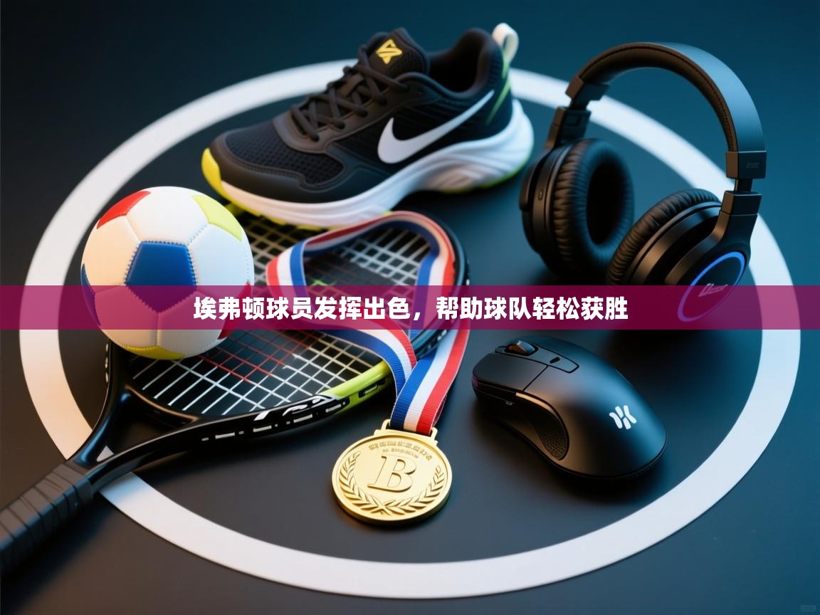 埃弗顿球员发挥出色，帮助球队轻松获胜