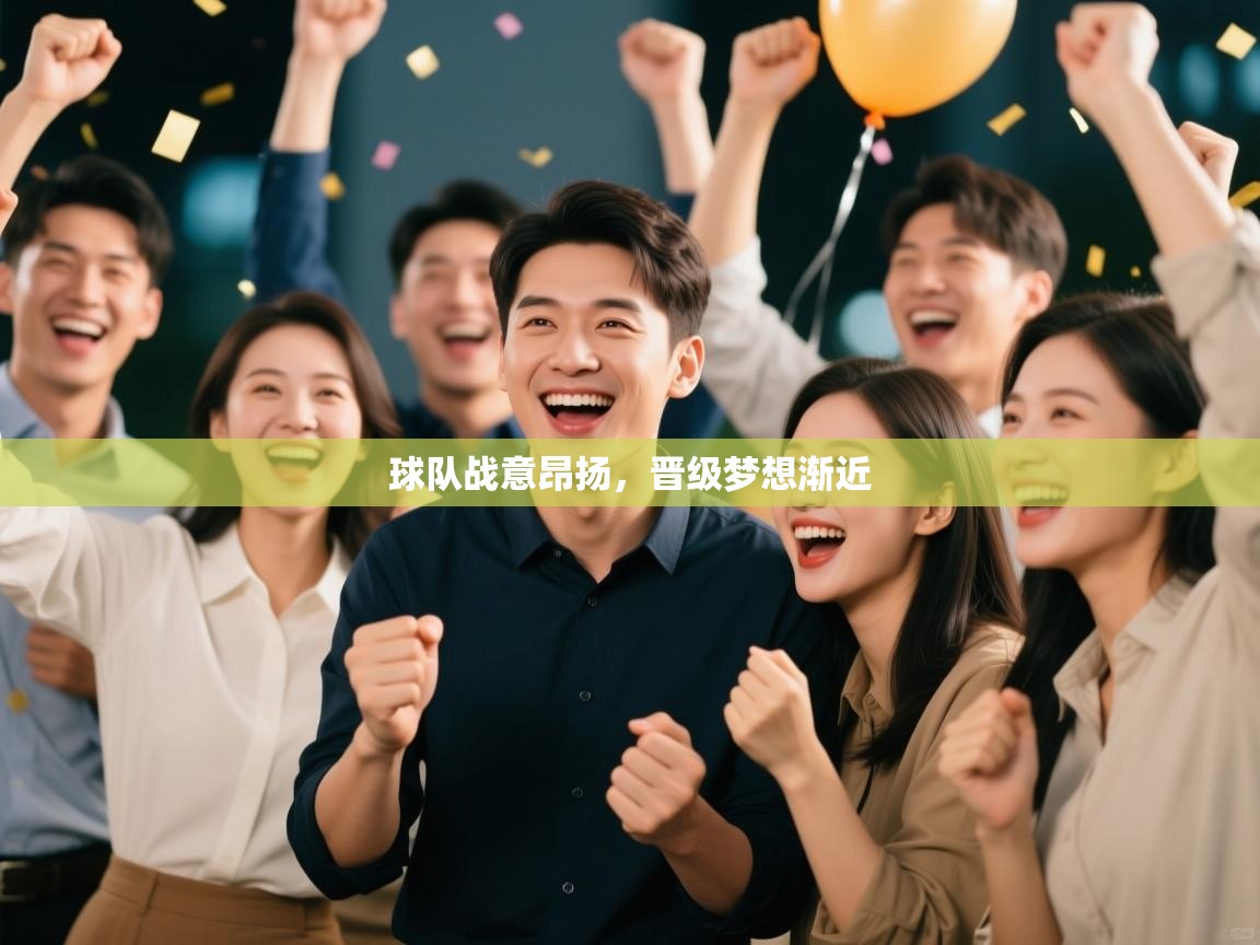 球队战意昂扬，晋级梦想渐近  第1张