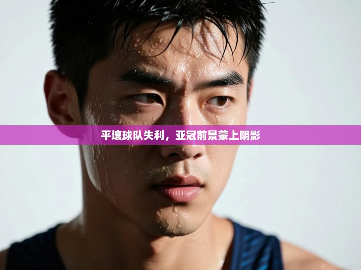 平壤球队失利，亚冠前景蒙上阴影