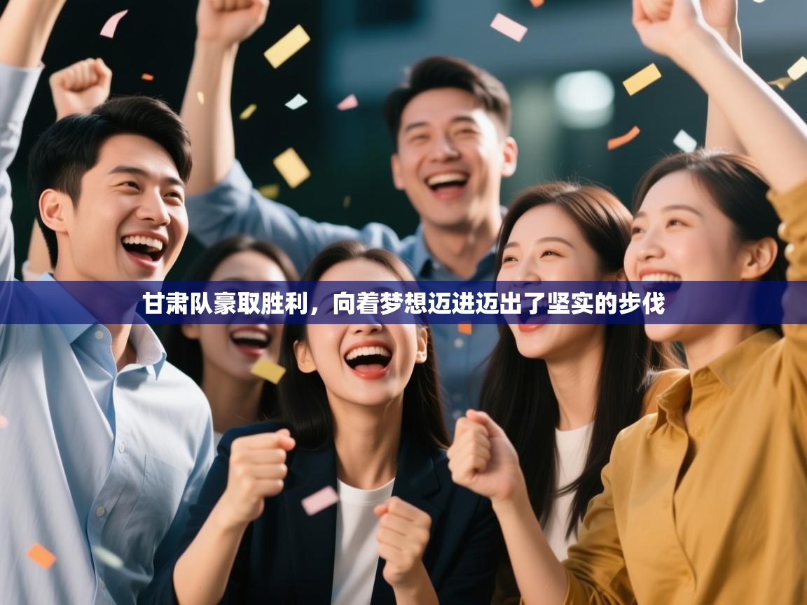 甘肃队豪取胜利，向着梦想迈进迈出了坚实的步伐  第2张