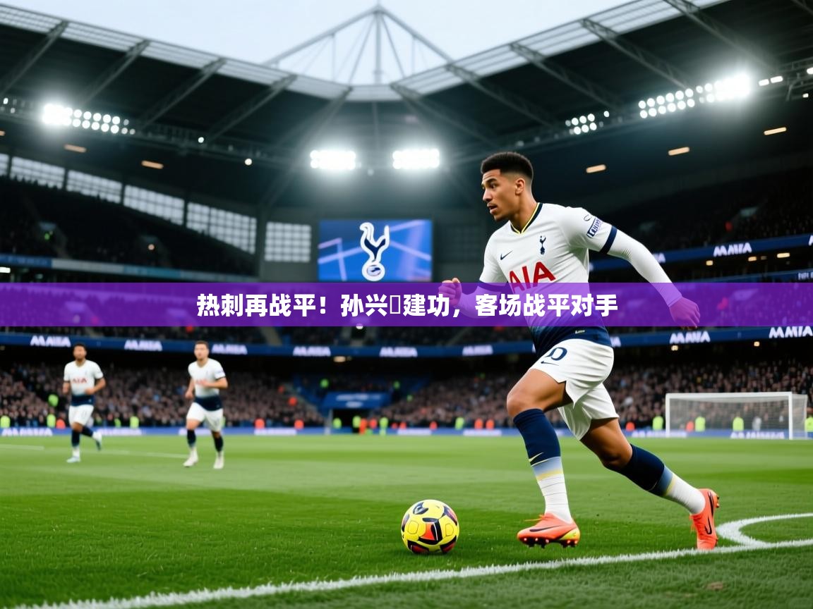 热刺再战平！孙兴慜建功，客场战平对手